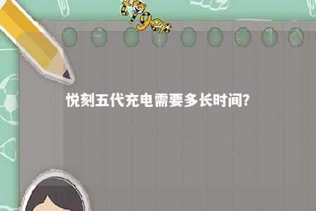 悦刻五代充电需要多长时间
？ 